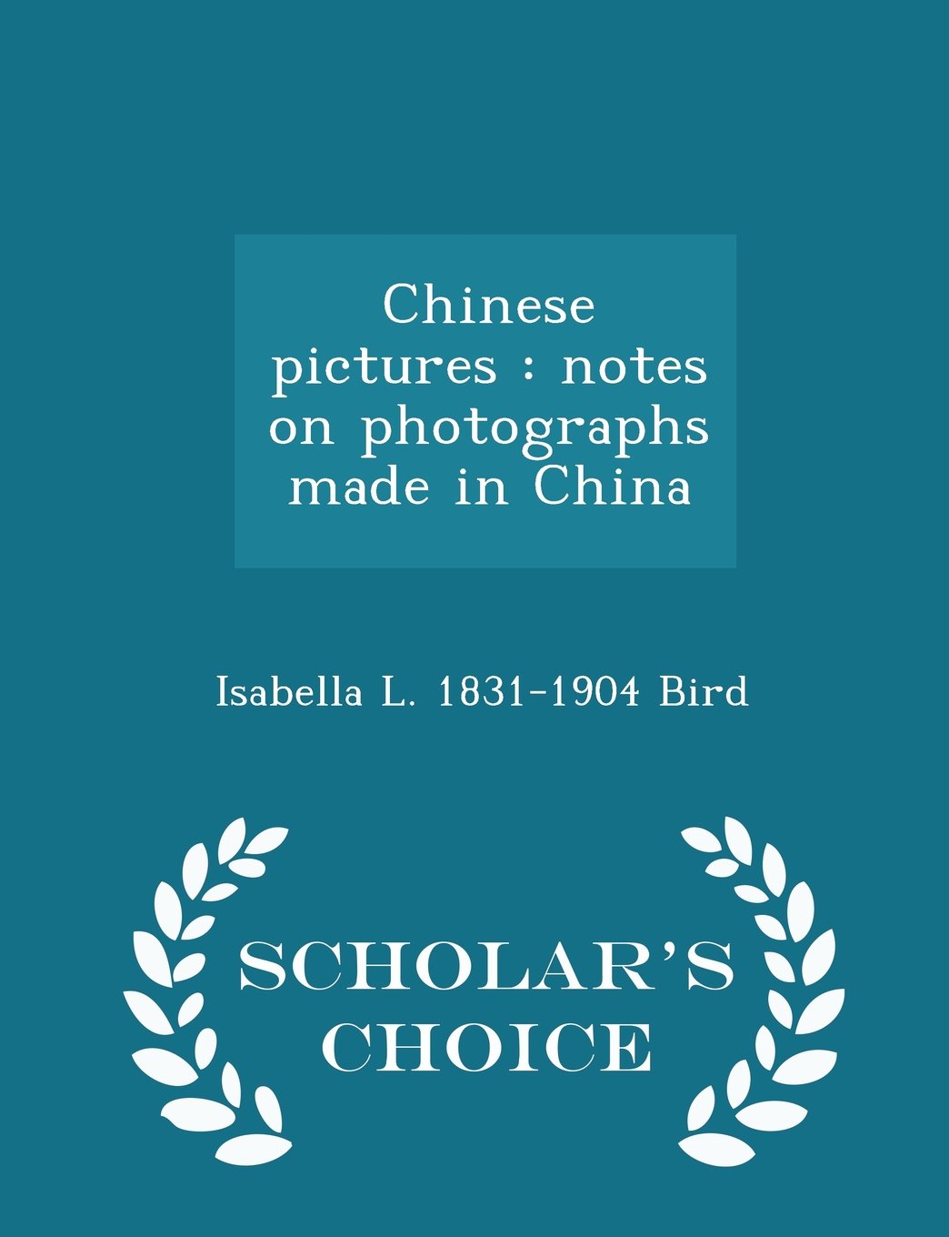 Chinese pictures: notes on photographs made in China - Scholar's Choice Edition Politics & History