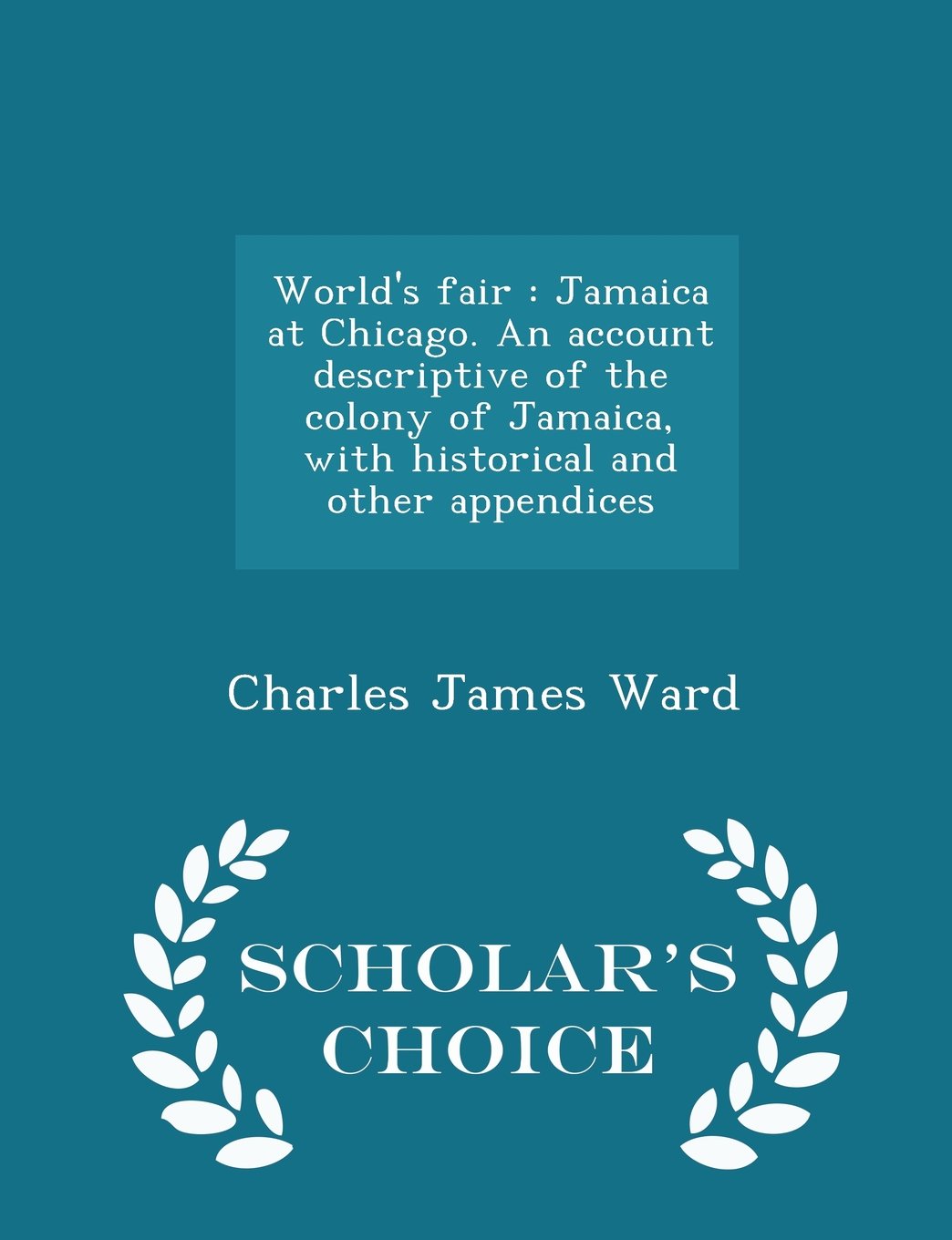 World's fair: Jamaica at Chicago. An account descriptive of the colony of Jamaica, with historical and other appendices - Scholar's Choice Edition Politics & History