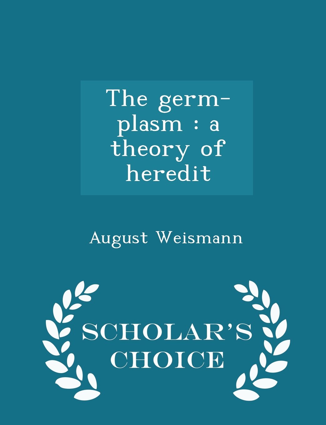 The germ-plasm: a theory of heredit - Scholar's Choice Edition Medicine