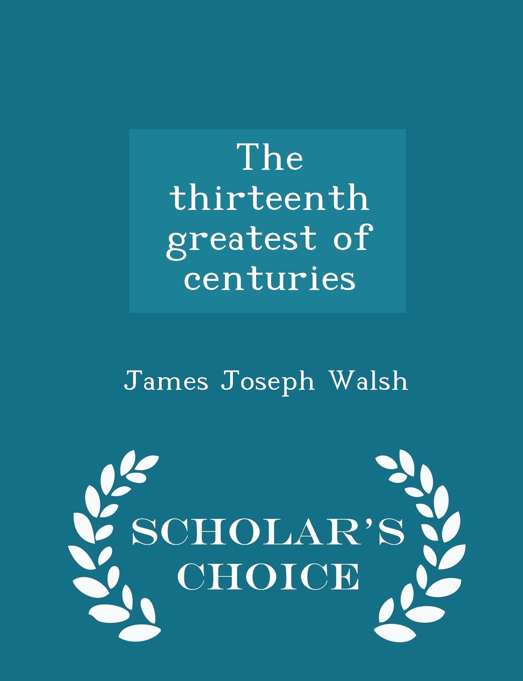 The thirteenth greatest of centuries - Scholar's Choice Edition Politics & History