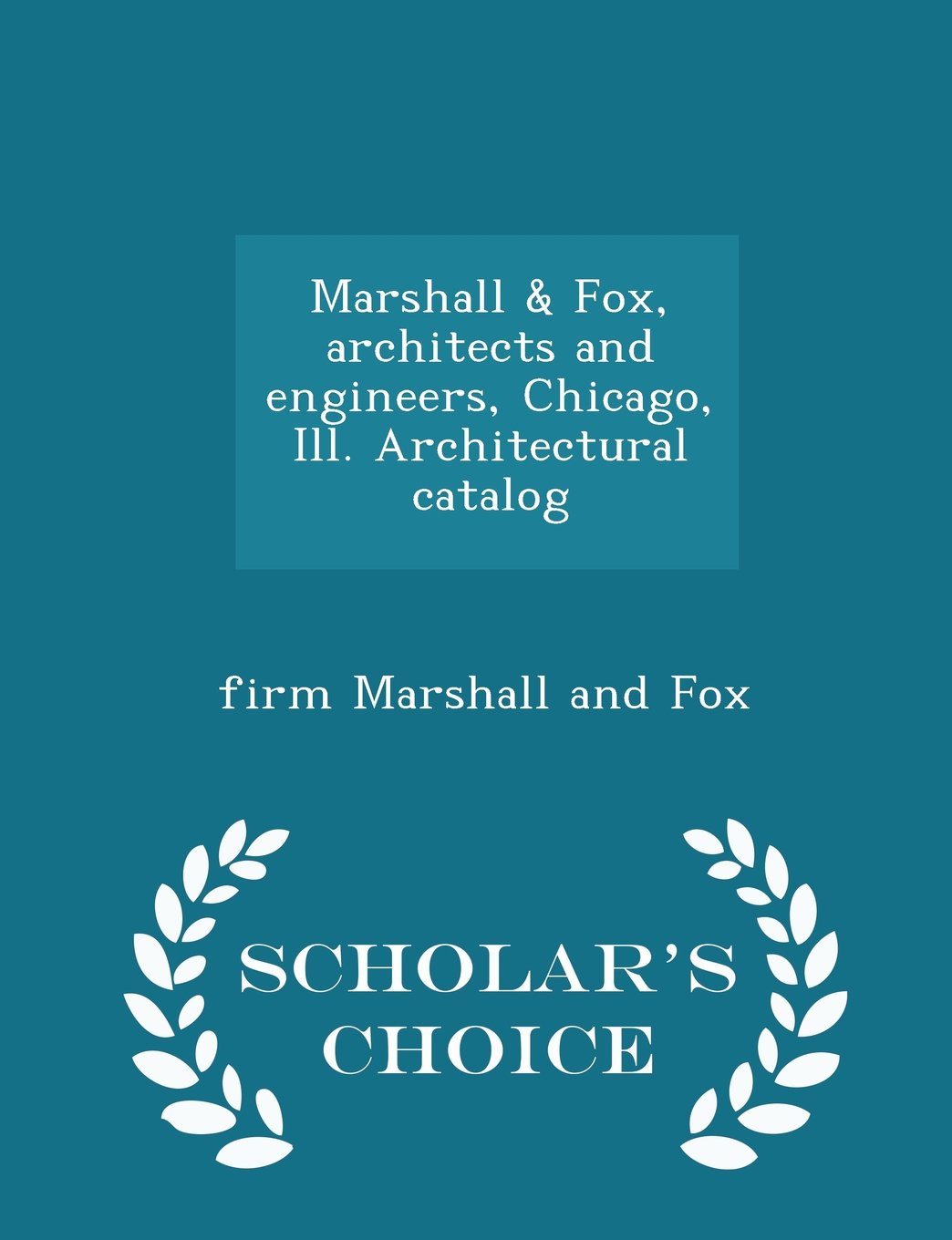 Marshall & Fox, architects and engineers, Chicago, Ill. Architectural catalog - Scholar's Choice Edition Politics & History
