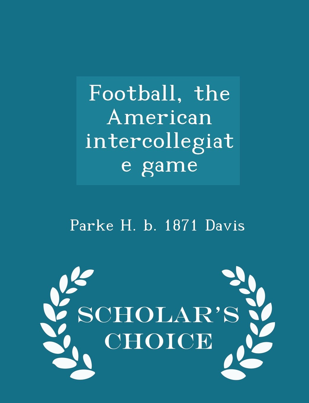 Football, the American intercollegiate game - Scholar's Choice Edition Politics & History