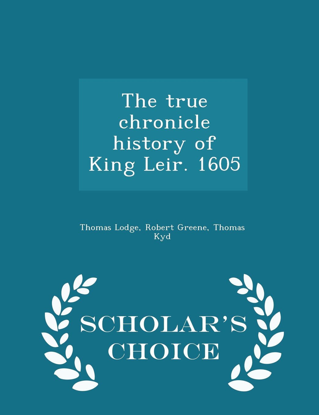 The true chronicle history of King Leir. 1605 - Scholar's Choice Edition Politics & History