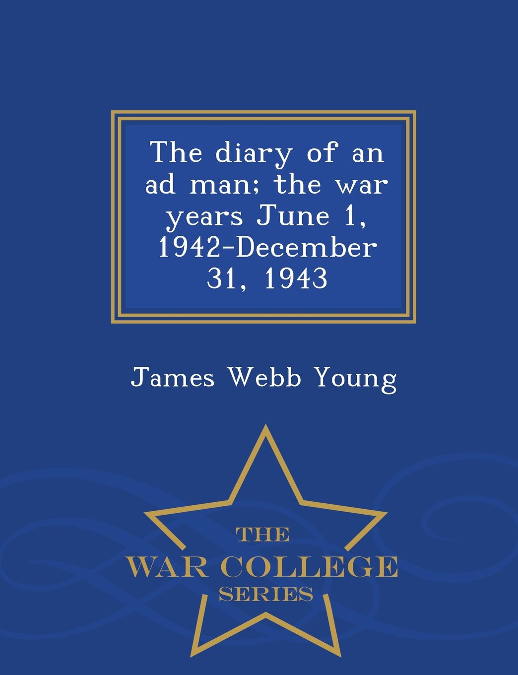 The Diary of an Ad Man; The War Years June 1, 1942-December 31, 1943 - War College Series Politics & History