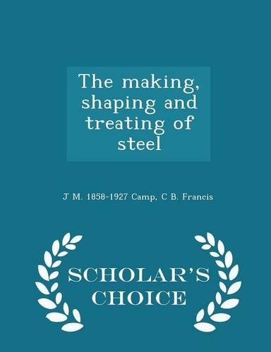 The making, shaping and treating of steel - Scholar's Choice Edition Politics & History