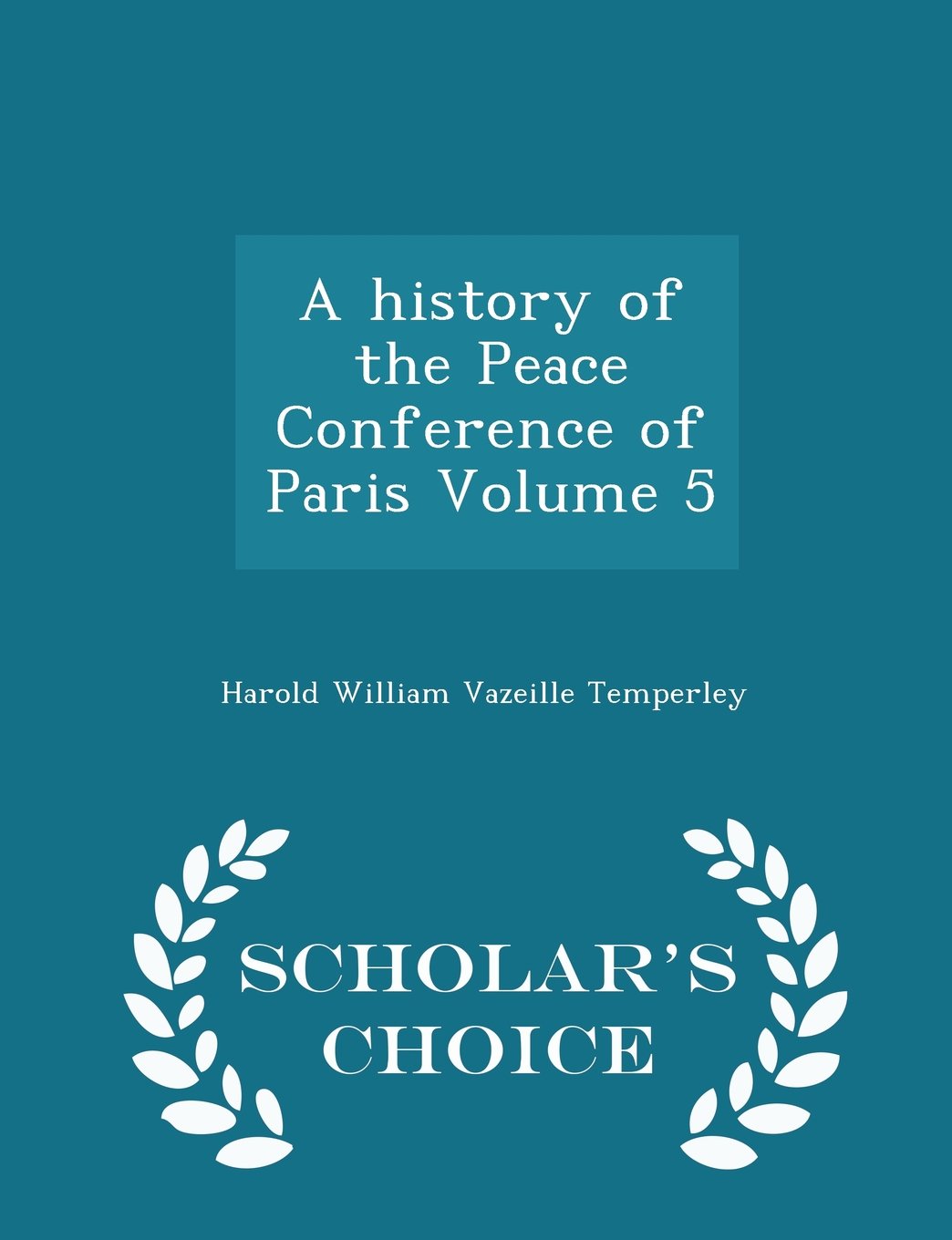 A history of the Peace Conference of Paris Volume 5 - Scholar's Choice Edition Politics & History