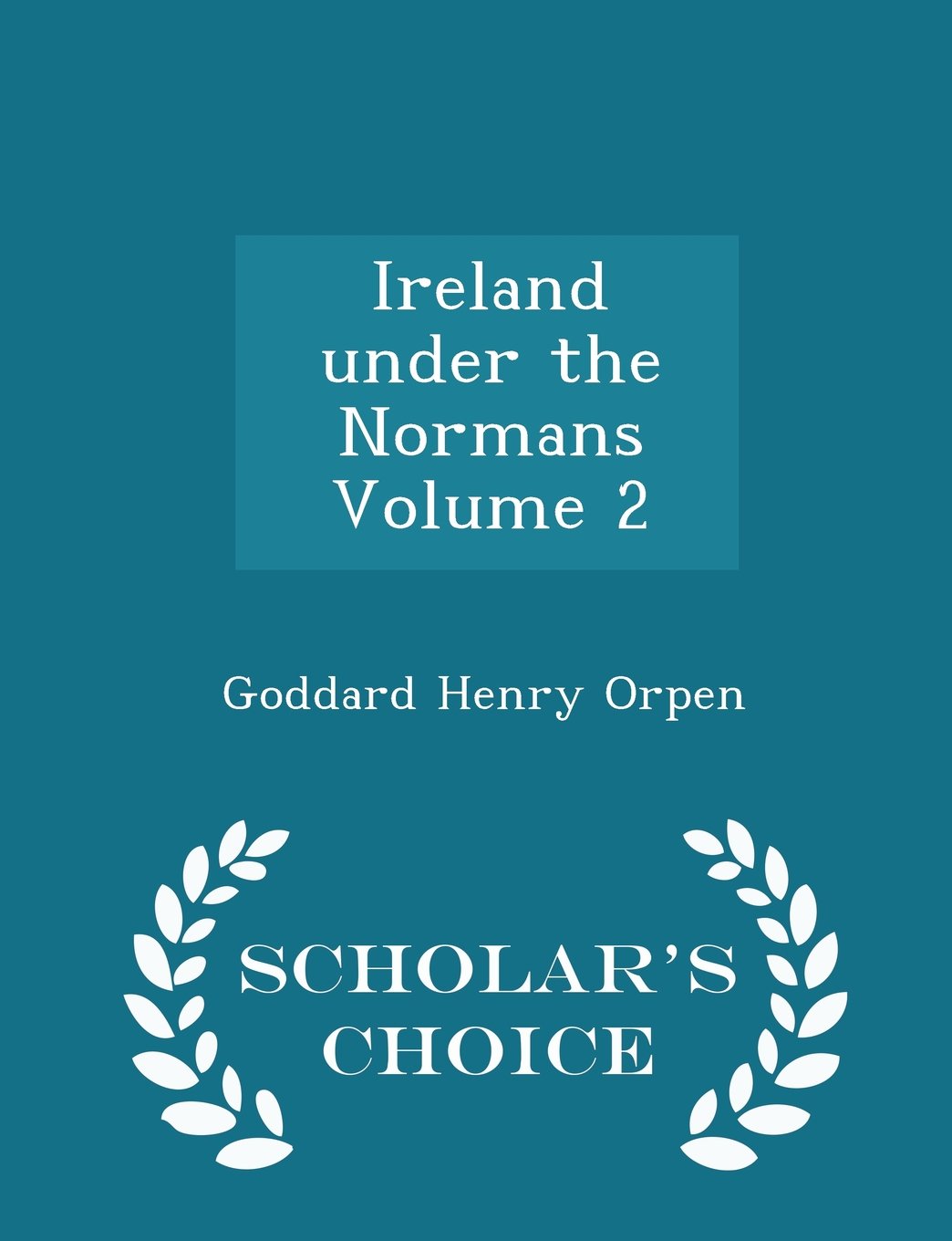 Ireland under the Normans Volume 2 - Scholar's Choice Edition Politics & History