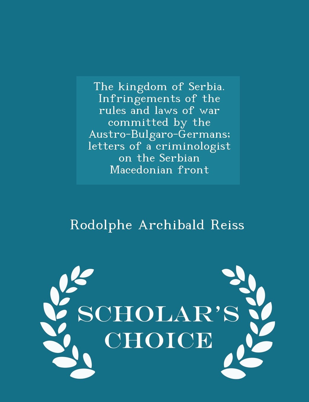 The kingdom of Serbia. Infringements of the rules and laws of war committed by the Austro-Bulgaro-Germans; letters of a criminologist on the Serbian Macedonian front - Scholar's Choice Edition Politics & History