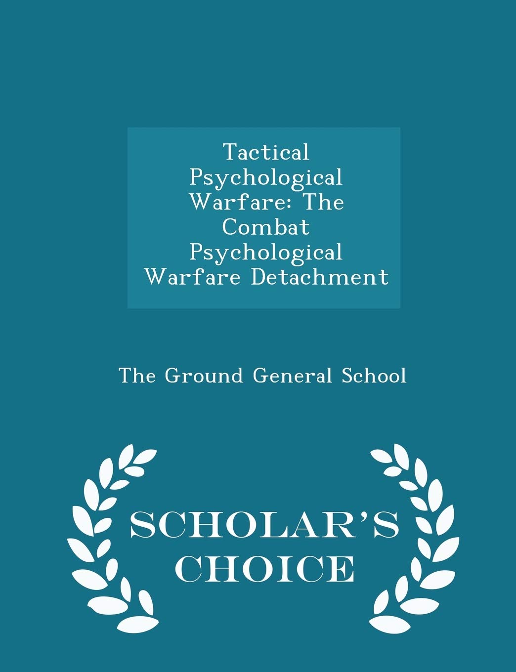 Tactical Psychological Warfare: The Combat Psychological Warfare Detachment - Scholar's Choice Edition Politics & History