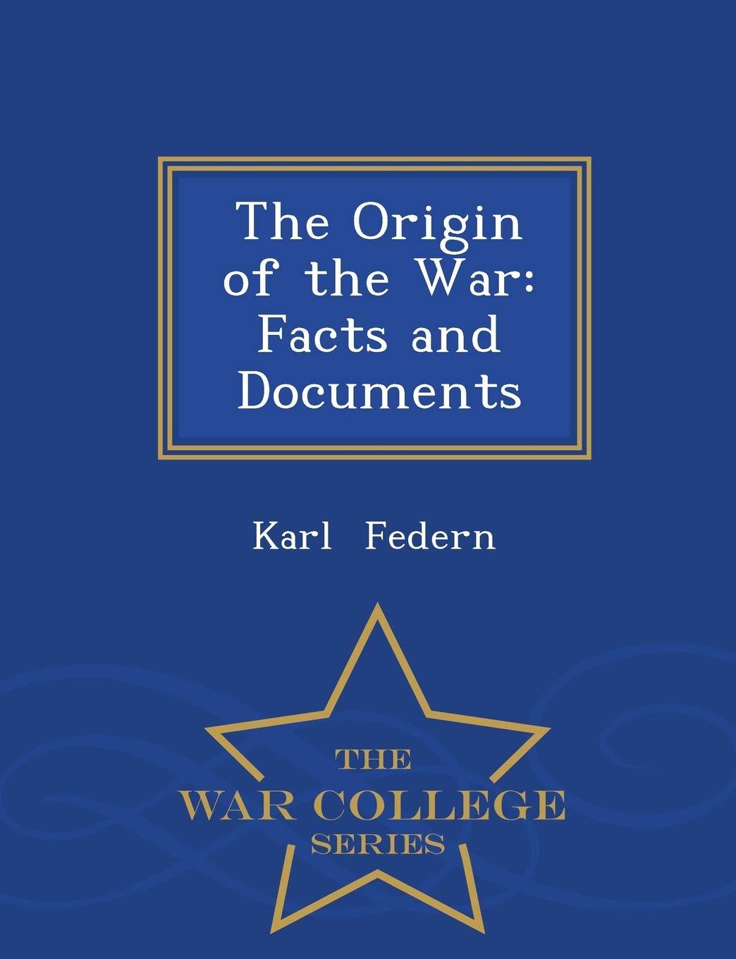 The Origin of the War: Facts and Documents - War College Series Social Sciences