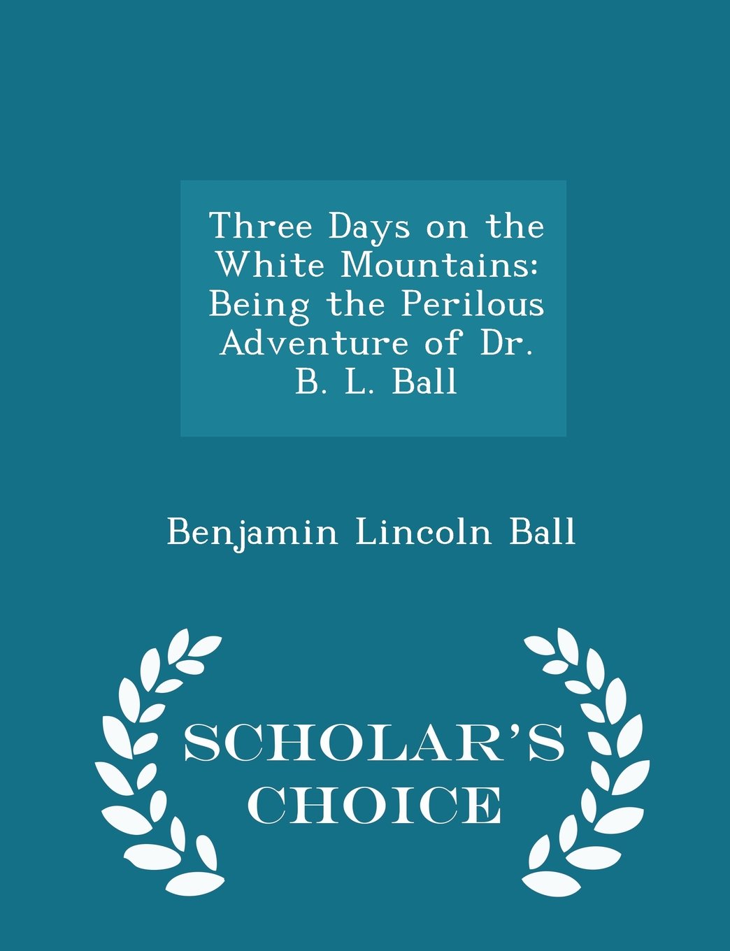 Three Days on the White Mountains: Being the Perilous Adventure of Dr. B. L. Ball - Scholar's Choice Edition Travel