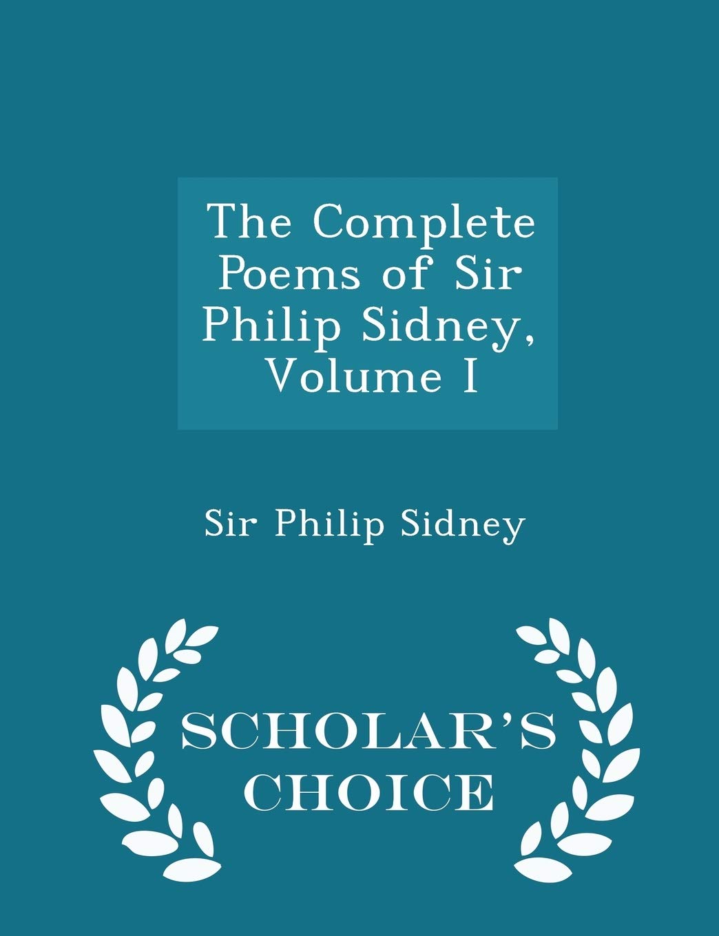 The Complete Poems of Sir Philip Sidney, Volume I - Scholar's Choice Edition Poetry