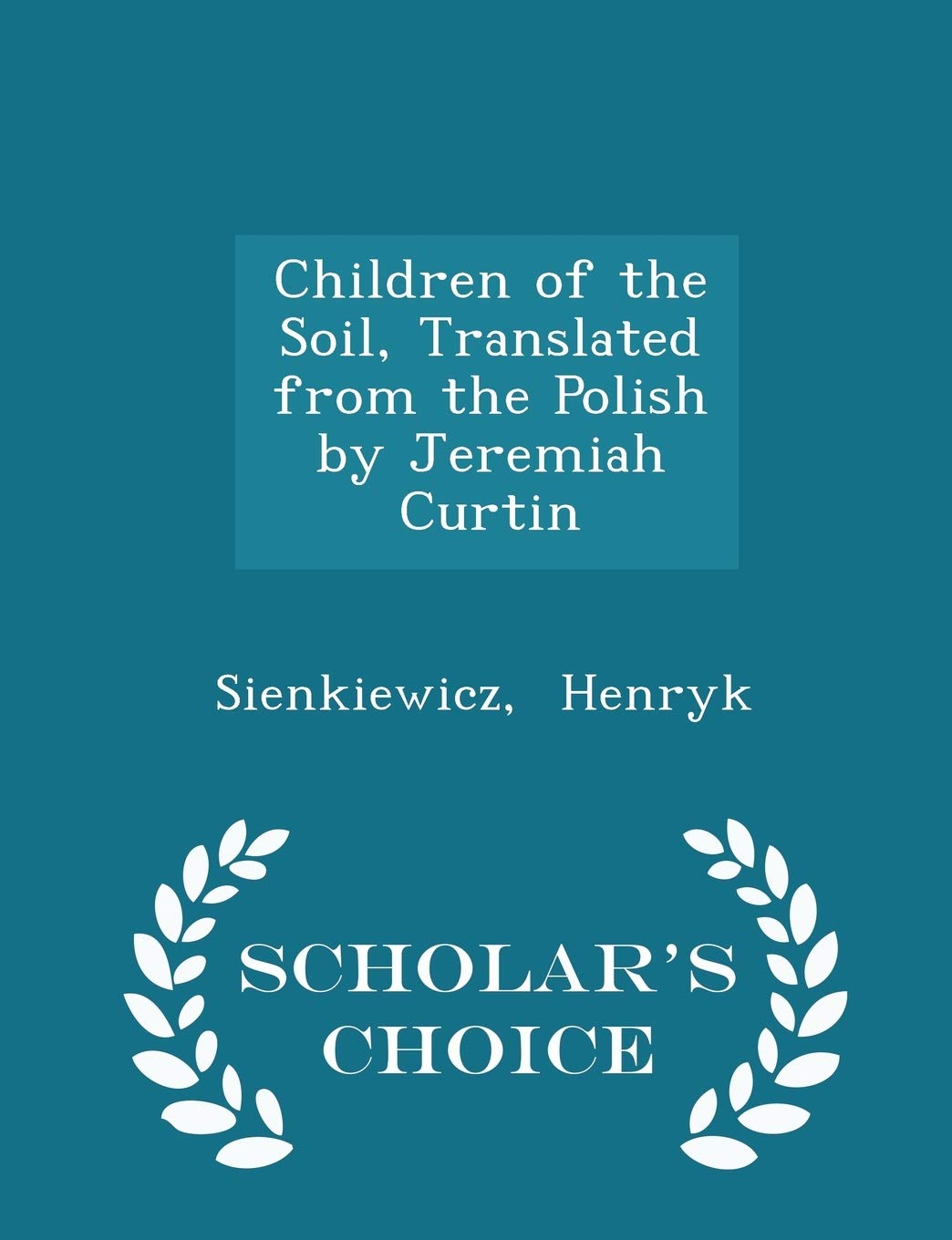 Children of the Soil, Translated from the Polish by Jeremiah Curtin - Scholar's Choice Edition Contemporary literature