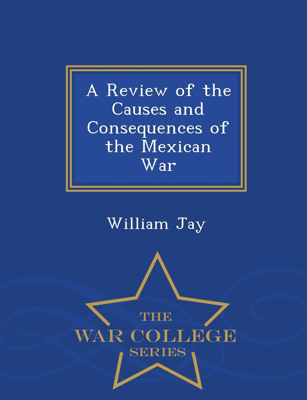 A Review of the Causes and Consequences of the Mexican War - War College Series Social Sciences