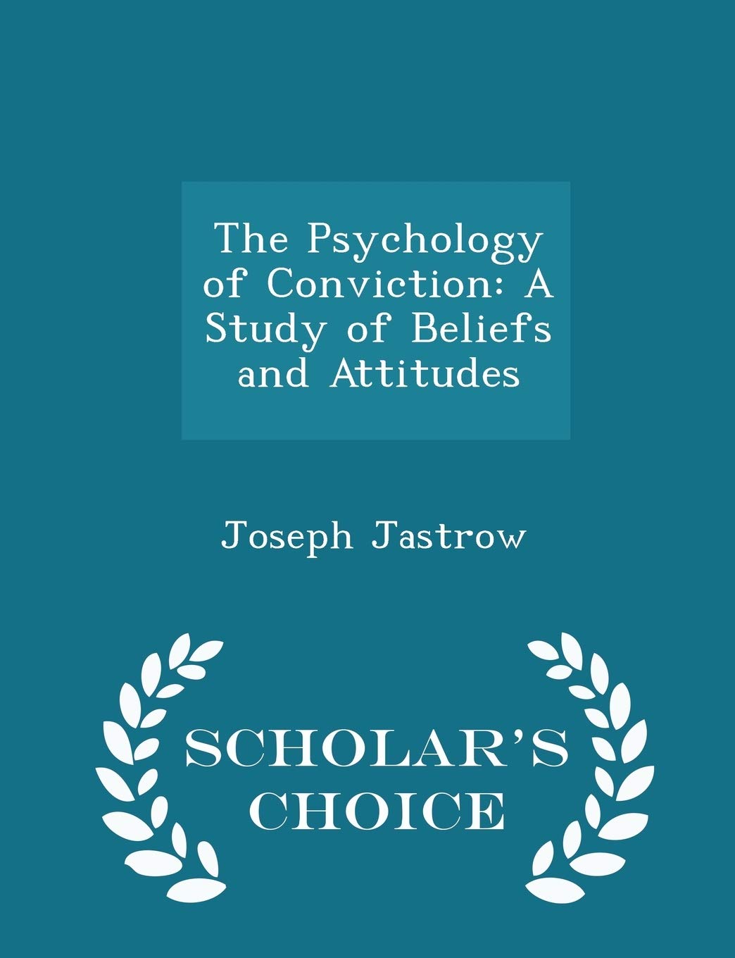 The Psychology of Conviction: A Study of Beliefs and Attitudes - Scholar's Choice Edition Politics & History