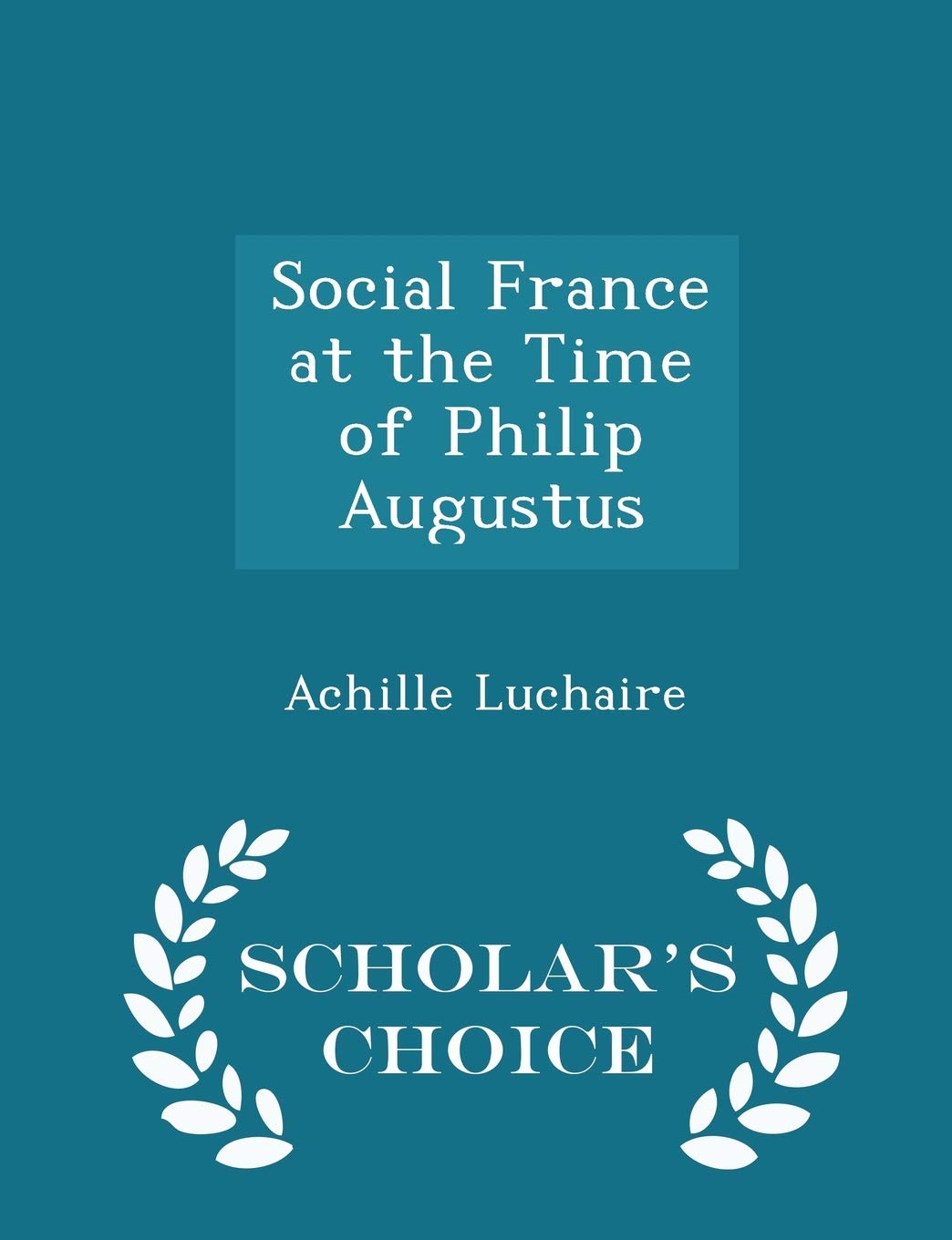 Social France at the Time of Philip Augustus - Scholar's Choice Edition Politics & History