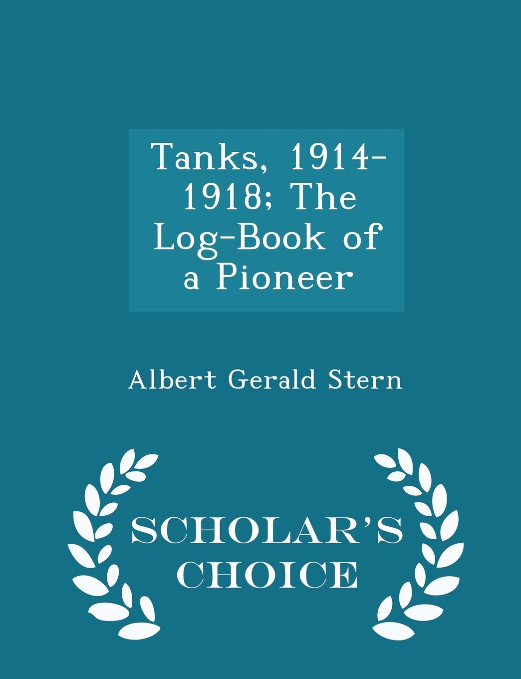 Tanks, 1914-1918; The Log-Book of a Pioneer - Scholar's Choice Edition Politics & History
