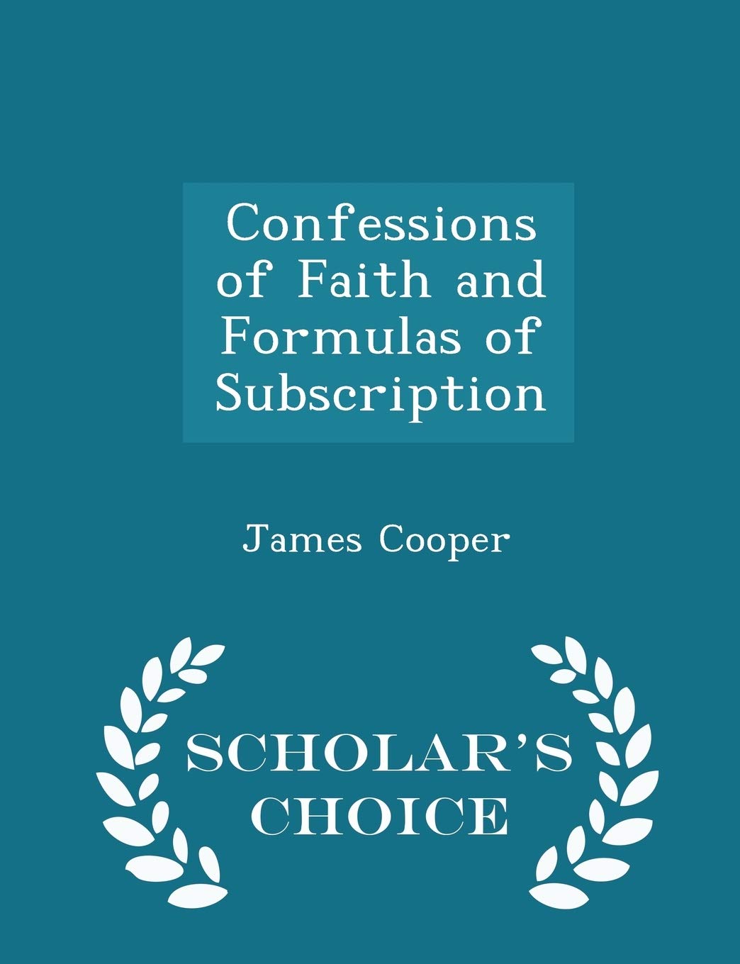Confessions of Faith and Formulas of Subscription - Scholar's Choice Edition Politics & History
