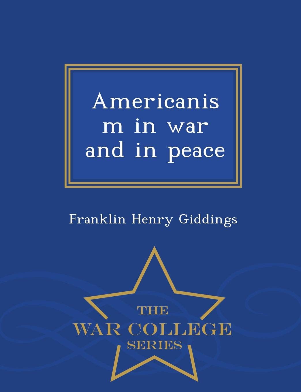 Americanism in War and in Peace - War College Series Politics & History