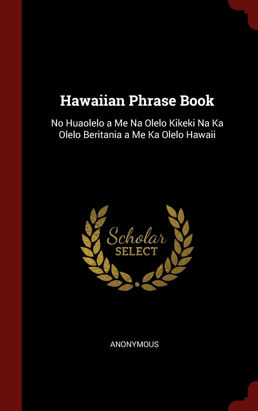 Hawaiian Phrase Book: No Huaolelo a Me Na Olelo Kikeki Na Ka Olelo Beritania a Me Ka Olelo Hawaii Foreign Languages ​​& Dictionaries