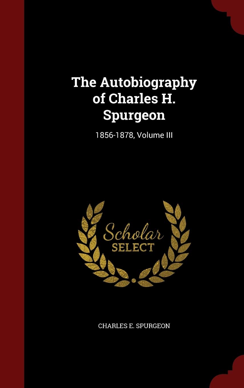 The Autobiography of Charles H. Spurgeon: 1856-1878, Volume III Memories