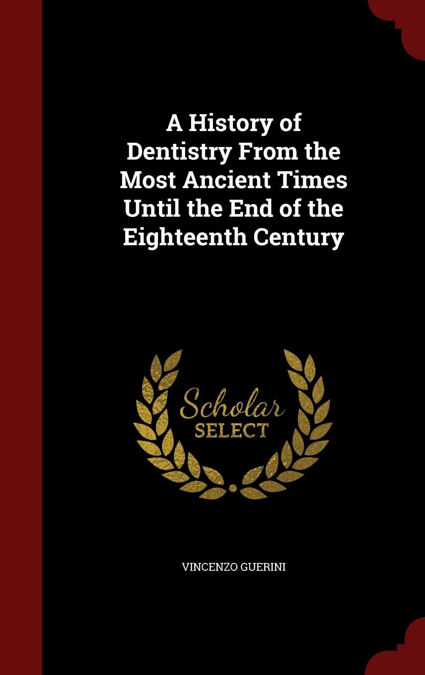 A History of Dentistry From the Most Ancient Times Until the End of the Eighteenth Century Medicine