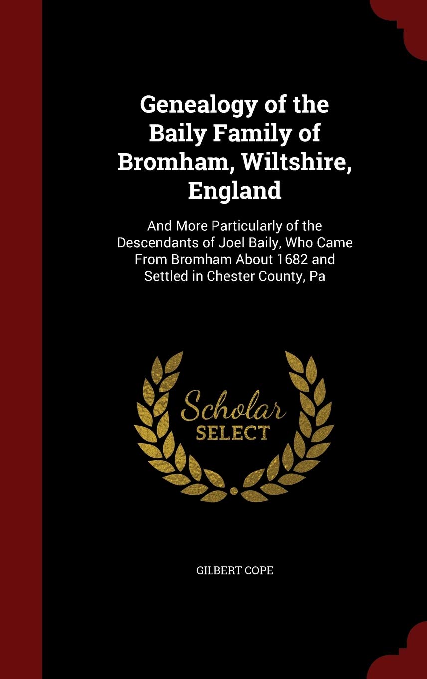 Genealogy of the Baily Family of Bromham, Wiltshire, England: And More Particularly of the Descendants of Joel Baily, Who Came From Bromham About 1682 and Settled in Chester County, Pa Reference Books