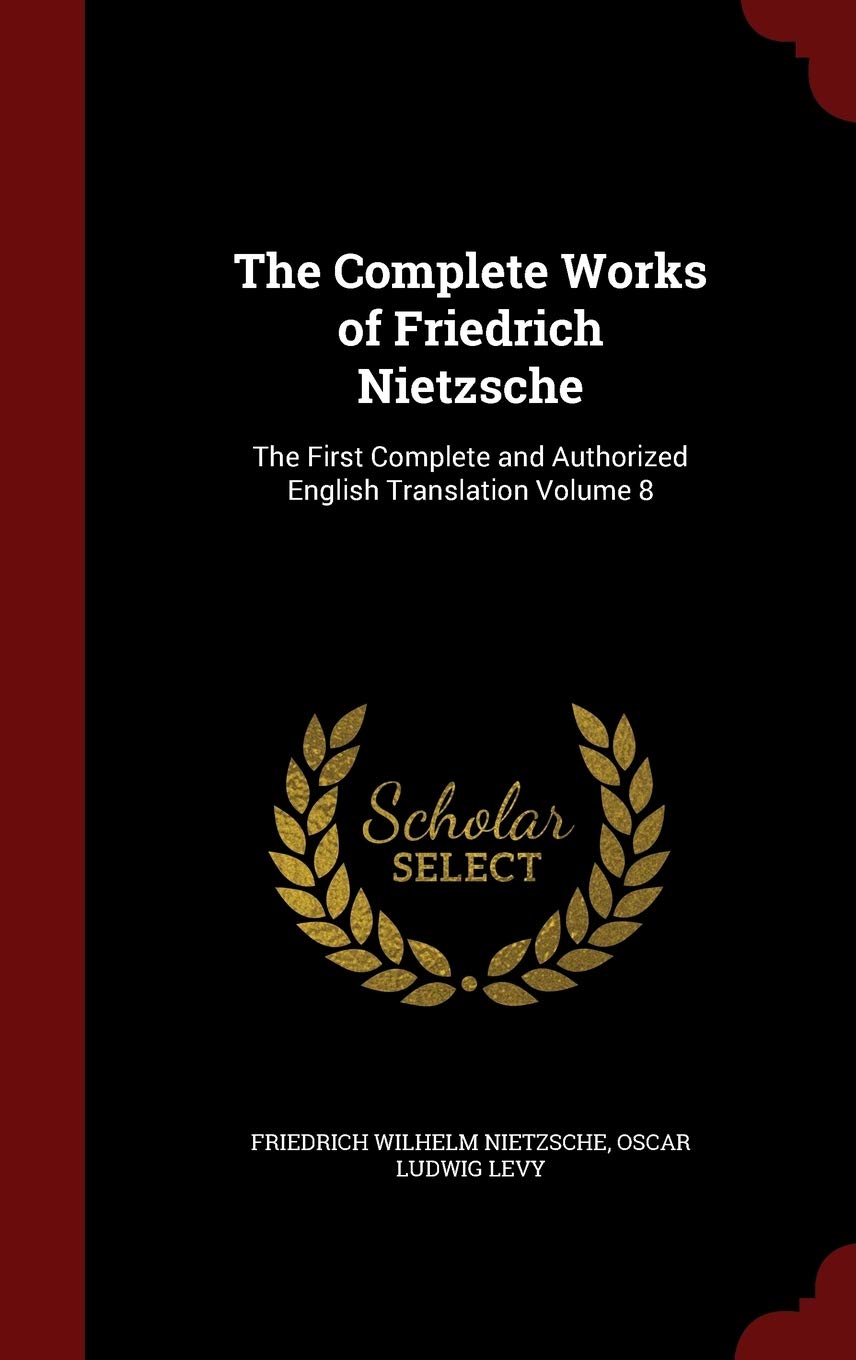 The Complete Works of Friedrich Nietzsche: The First Complete and Authorized English Translation Volume 8 Philosophy