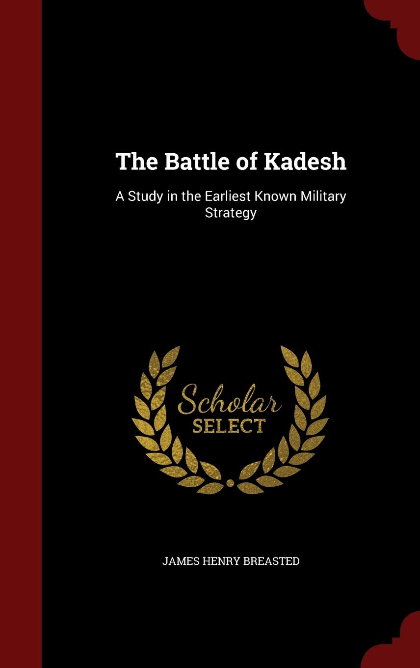 The Battle of Kadesh: A Study in the Earliest Known Military Strategy Politics & History