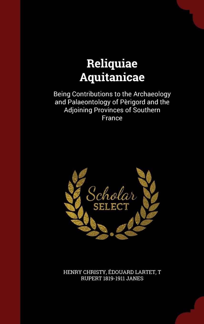 Reliquiae Aquitanicae: Being Contributions to the Archaeology and Palaeontology of Pèrigord and the Adjoining Provinces of Southern France Politics & History