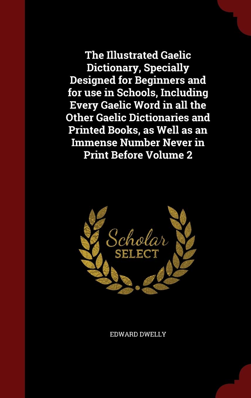 The Illustrated Gaelic Dictionary, Specially Designed for Beginners and for Use in Schools, Including Every Gaelic Word in All the Other Gaelic ... Immense Number Never in Print Before Volume 2 Politics & History