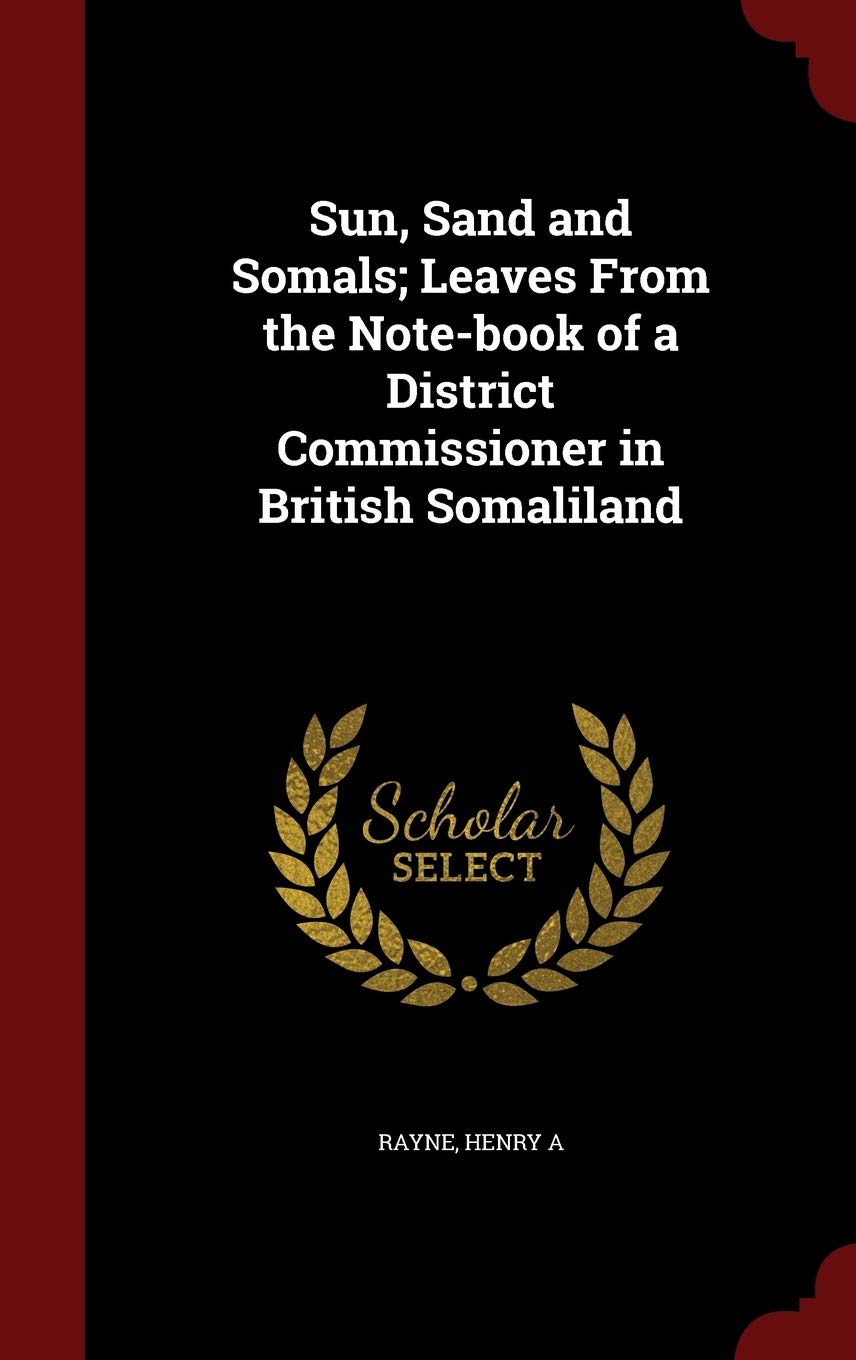 Sun, Sand and Somals; Leaves From the Note-book of a District Commissioner in British Somaliland Politics & History