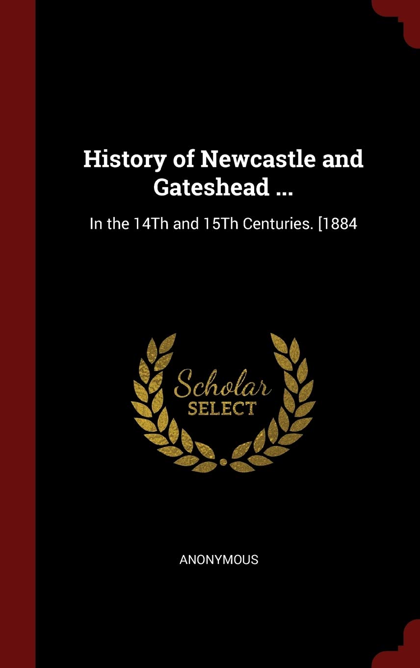 History of Newcastle and Gateshead ...: In the 14th and 15th Centuries. [1884 Politics & History