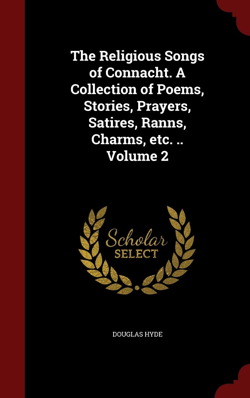 The Religious Songs of Connacht. a Collection of Poems, Stories, Prayers, Satires, Ranns, Charms, Etc. .. Volume 2 Politics & History