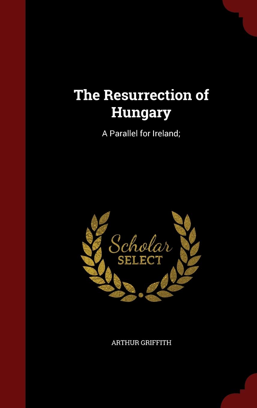 The Resurrection of Hungary: A Parallel for Ireland; Politics & History