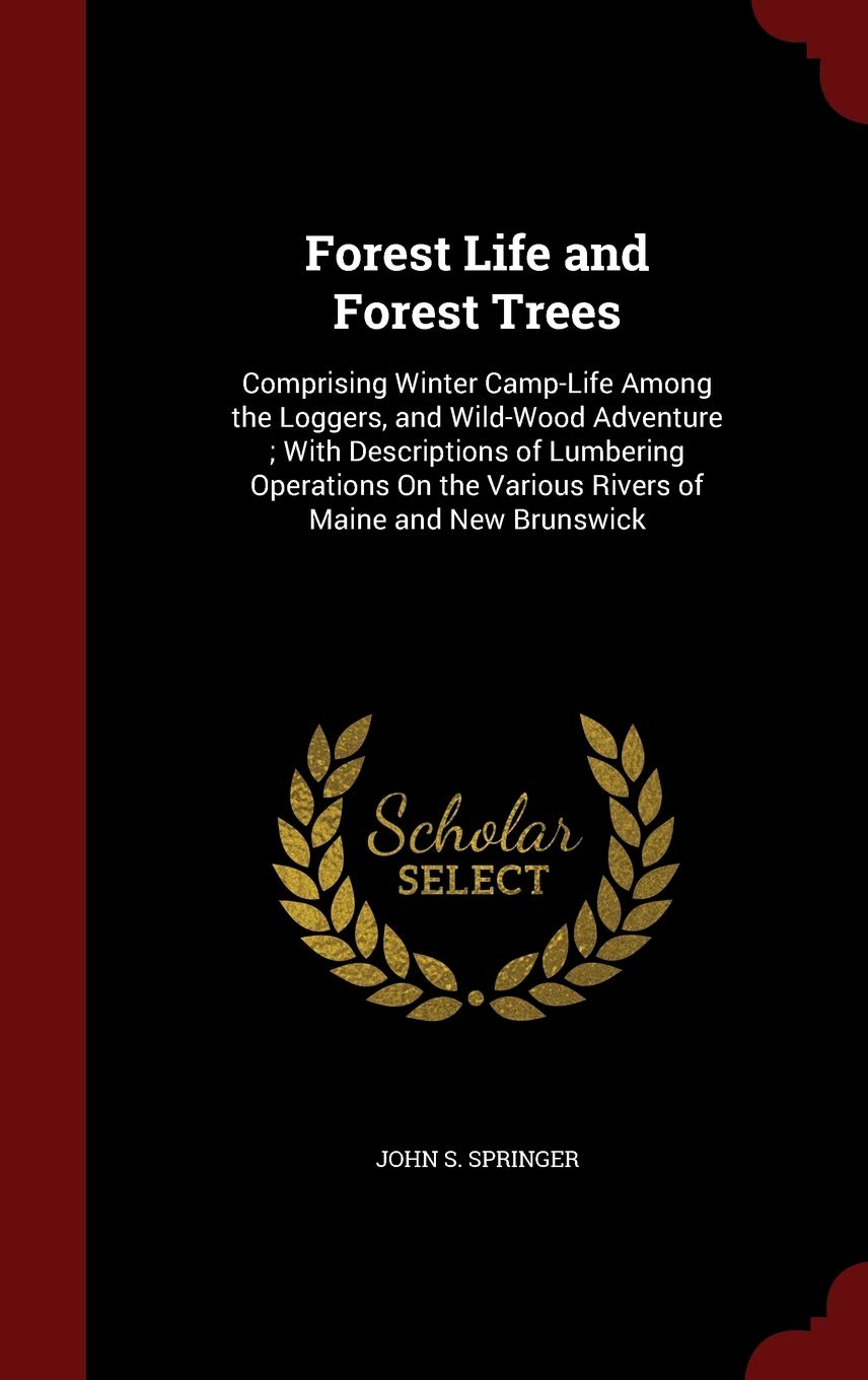 Forest Life and Forest Trees: Comprising Winter Camp-Life Among the Loggers, and Wild-Wood Adventure; With Descriptions of Lumbering Operations on the Various Rivers of Maine and New Brunswick Mathematics