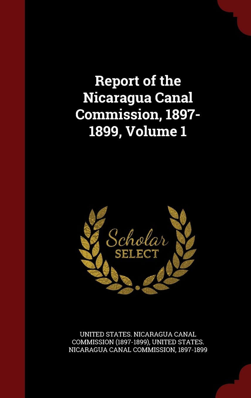 Report of the Nicaragua Canal Commission, 1897-1899, Volume 1 Politics & History