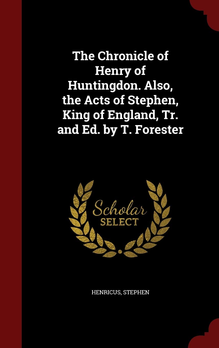 The Chronicle of Henry of Huntingdon. Also, the Acts of Stephen, King of England, Tr. and Ed. by T. Forester Politics & History