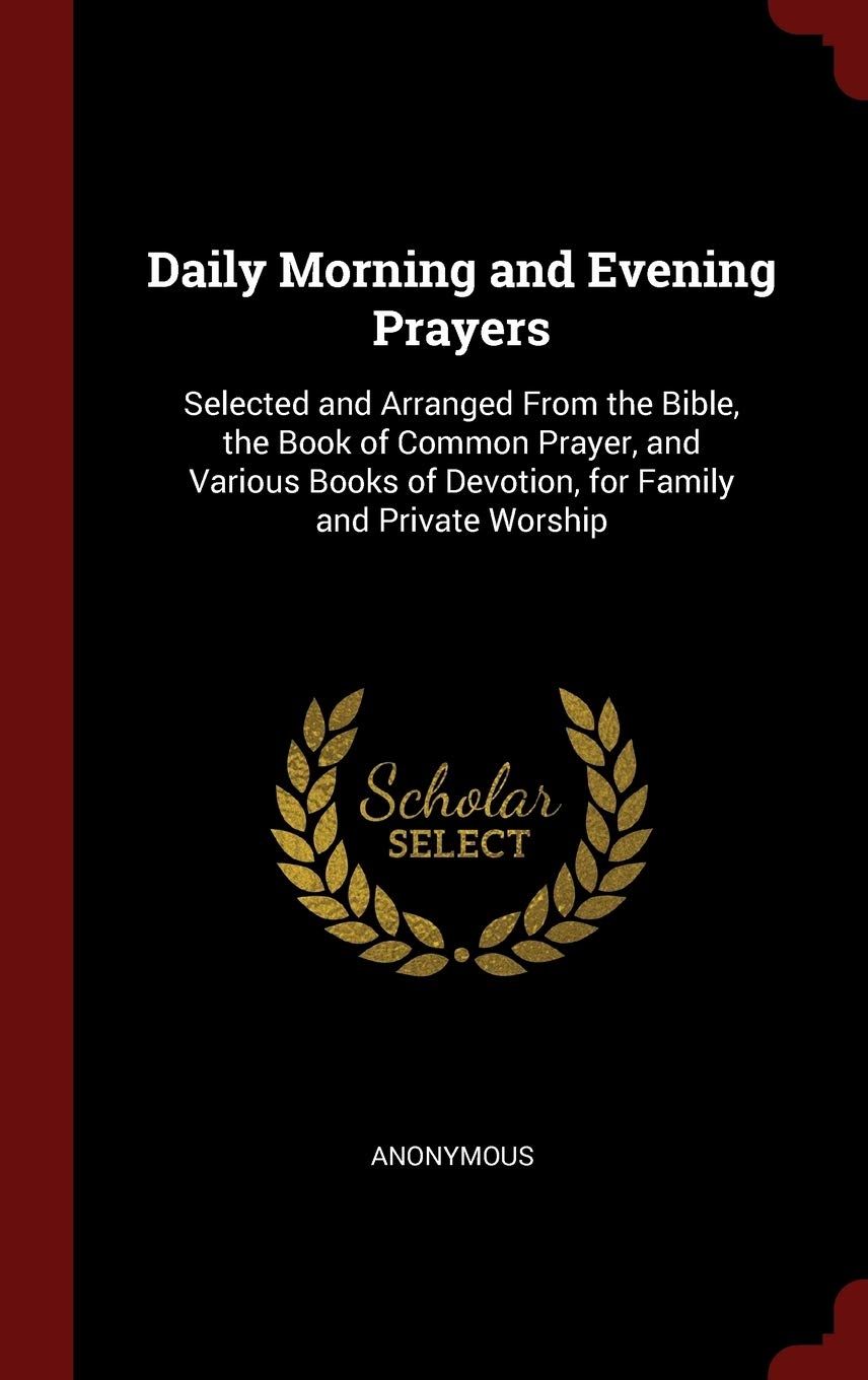Daily Morning and Evening Prayers: Selected and Arranged from the Bible, the Book of Common Prayer, and Various Books of Devotion, for Family and Private Worship Religion & Esotericism