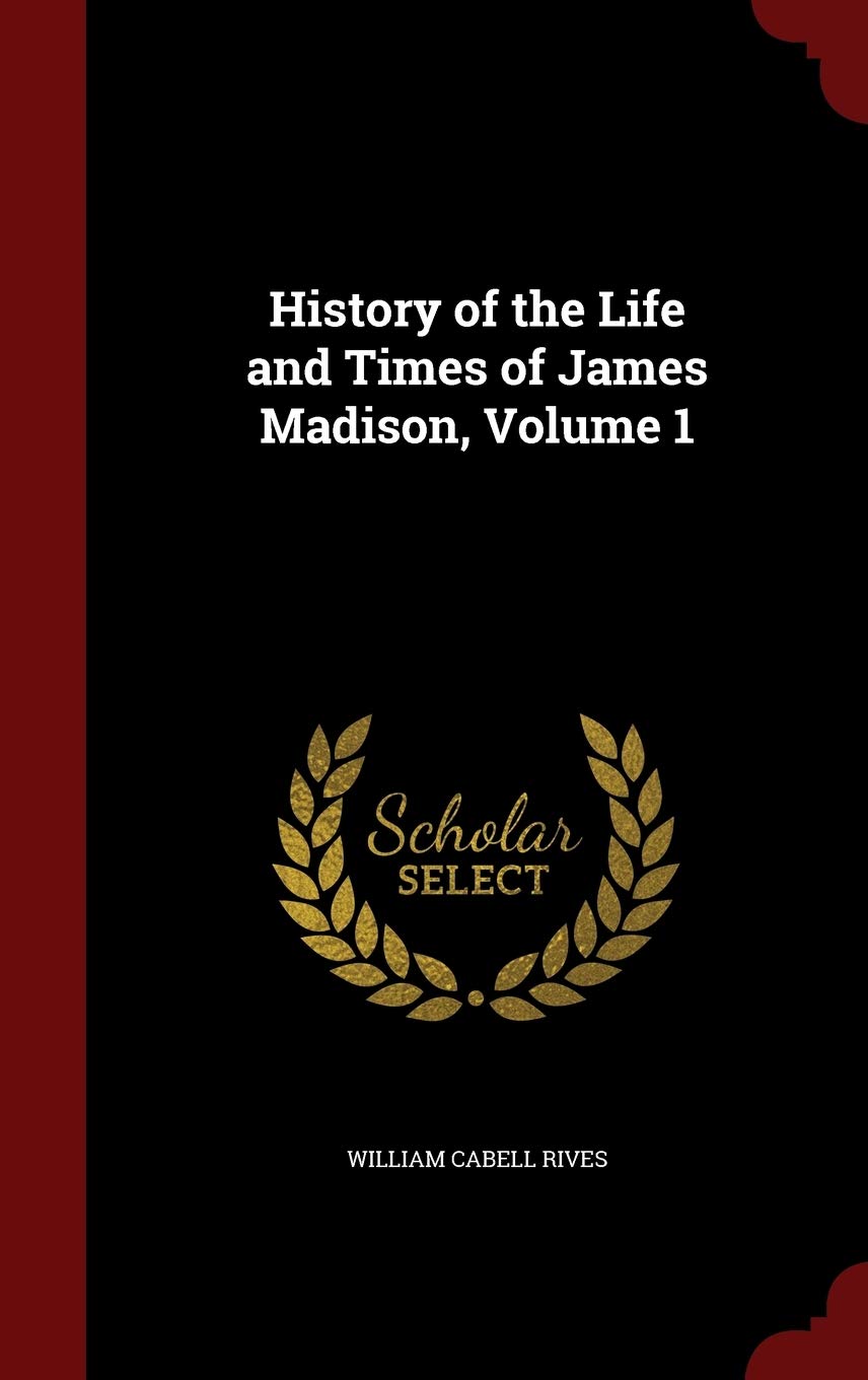 History of the Life and Times of James Madison, Volume 1 Memories