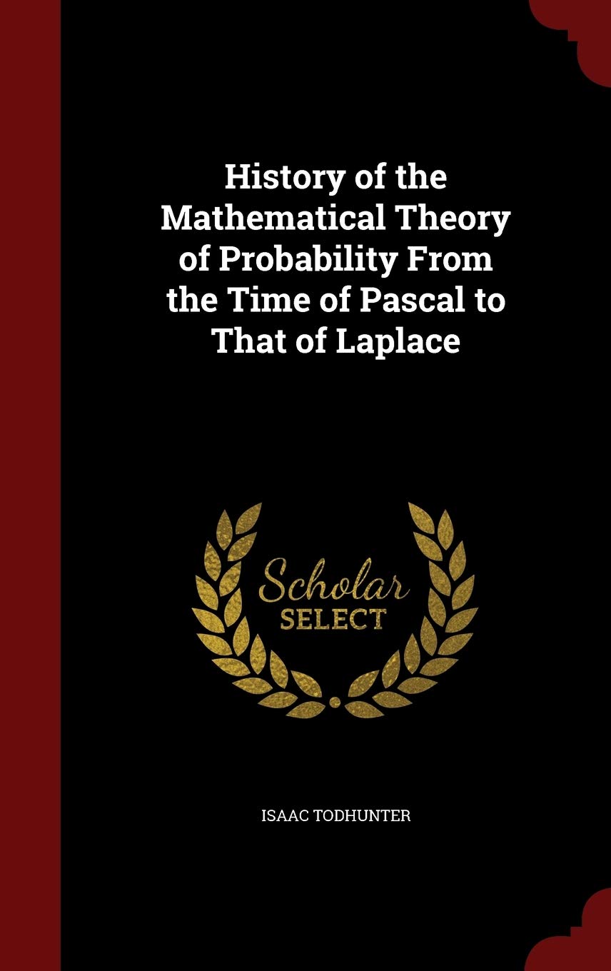 History of the Mathematical Theory of Probability from the Time of Pascal to That of Laplace Mathematics