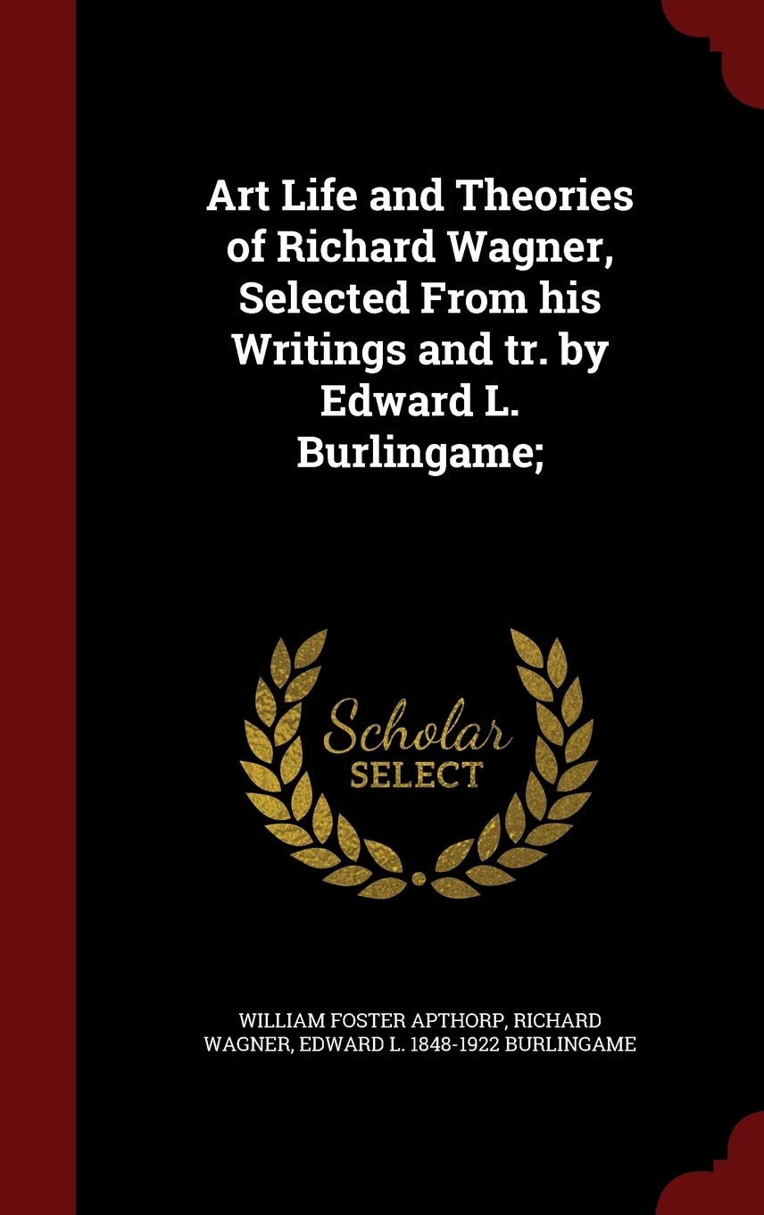 Art Life and Theories of Richard Wagner, Selected from His Writings and Tr. by Edward L. Burlingame; Memories
