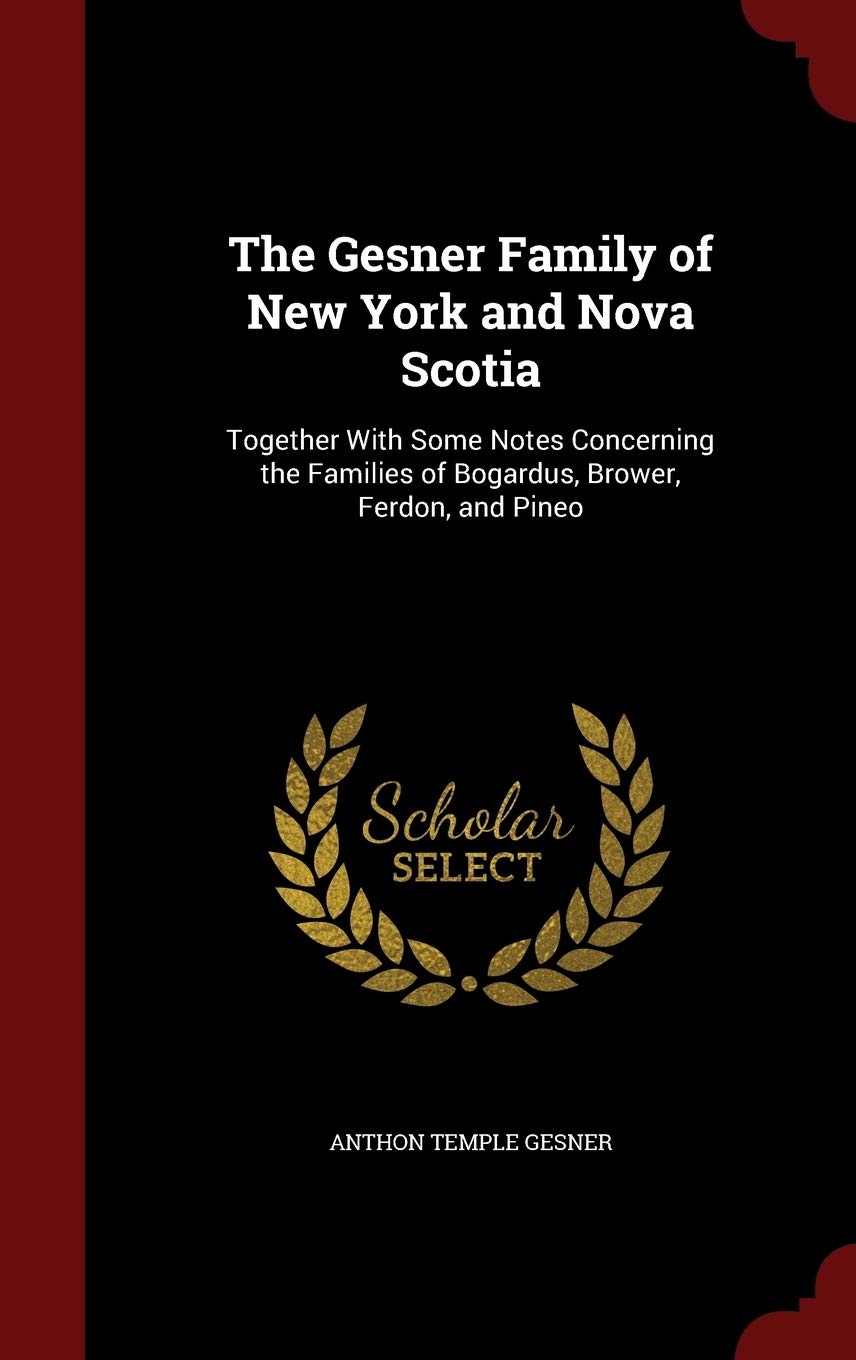 The Gesner Family of New York and Nova Scotia: Together With Some Notes Concerning the Families of Bogardus, Brower, Ferdon, and Pineo Politics & History