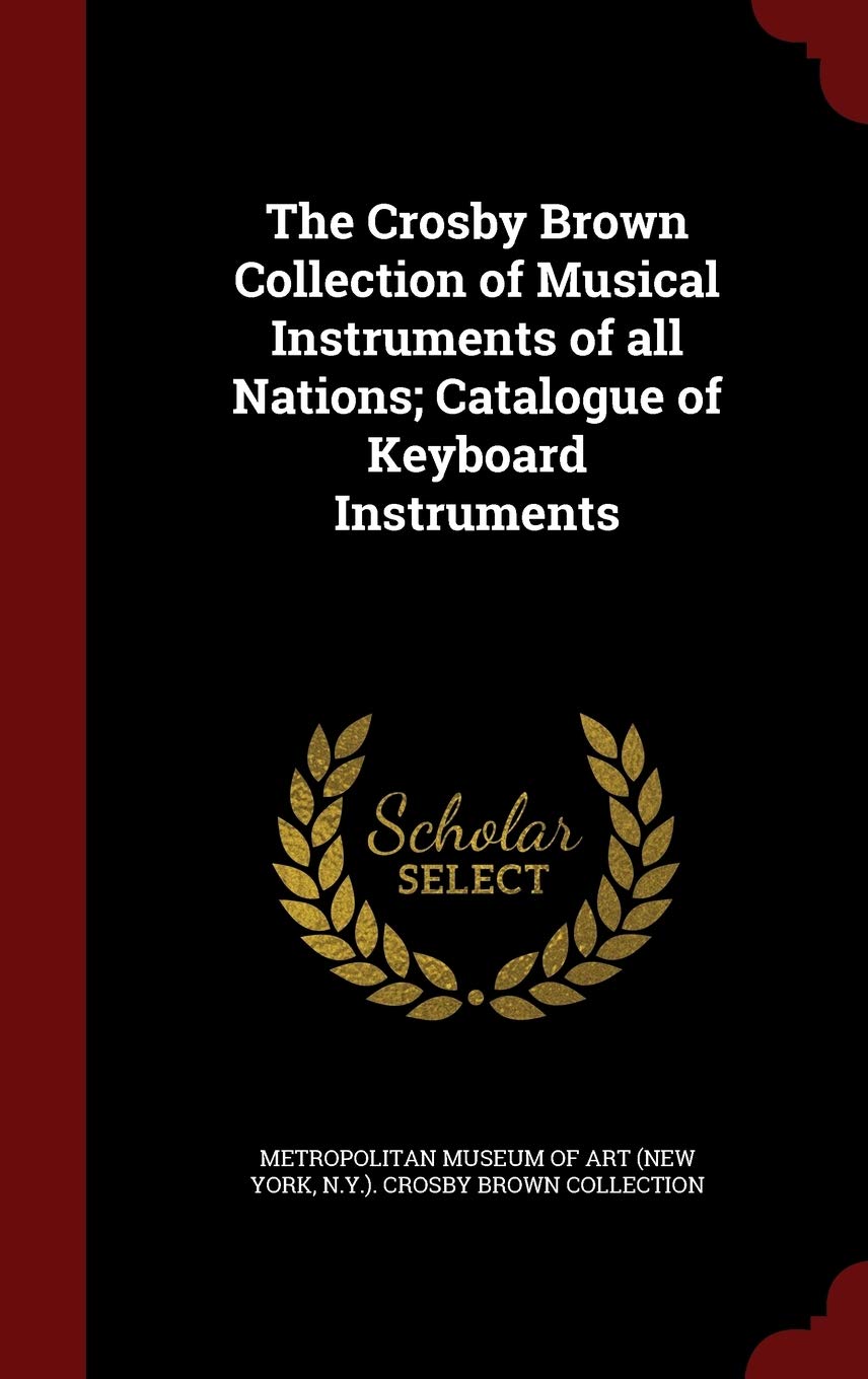 The Crosby Brown Collection of Musical Instruments of All Nations; Catalogue of Keyboard Instruments Politics & History