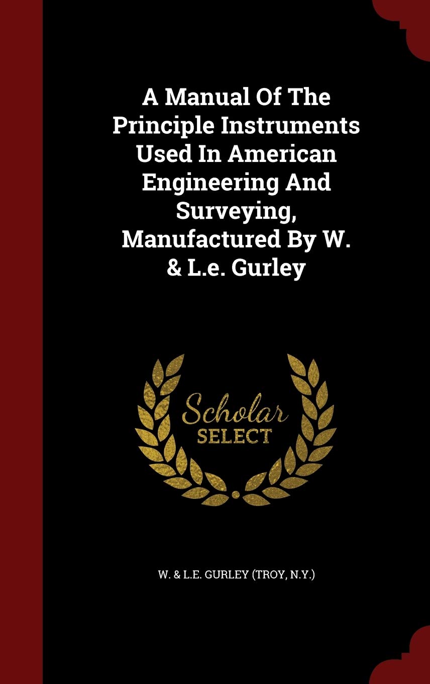 A Manual Of The Principle Instruments Used In American Engineering And Surveying, Manufactured By W. & L.e. Gurley book