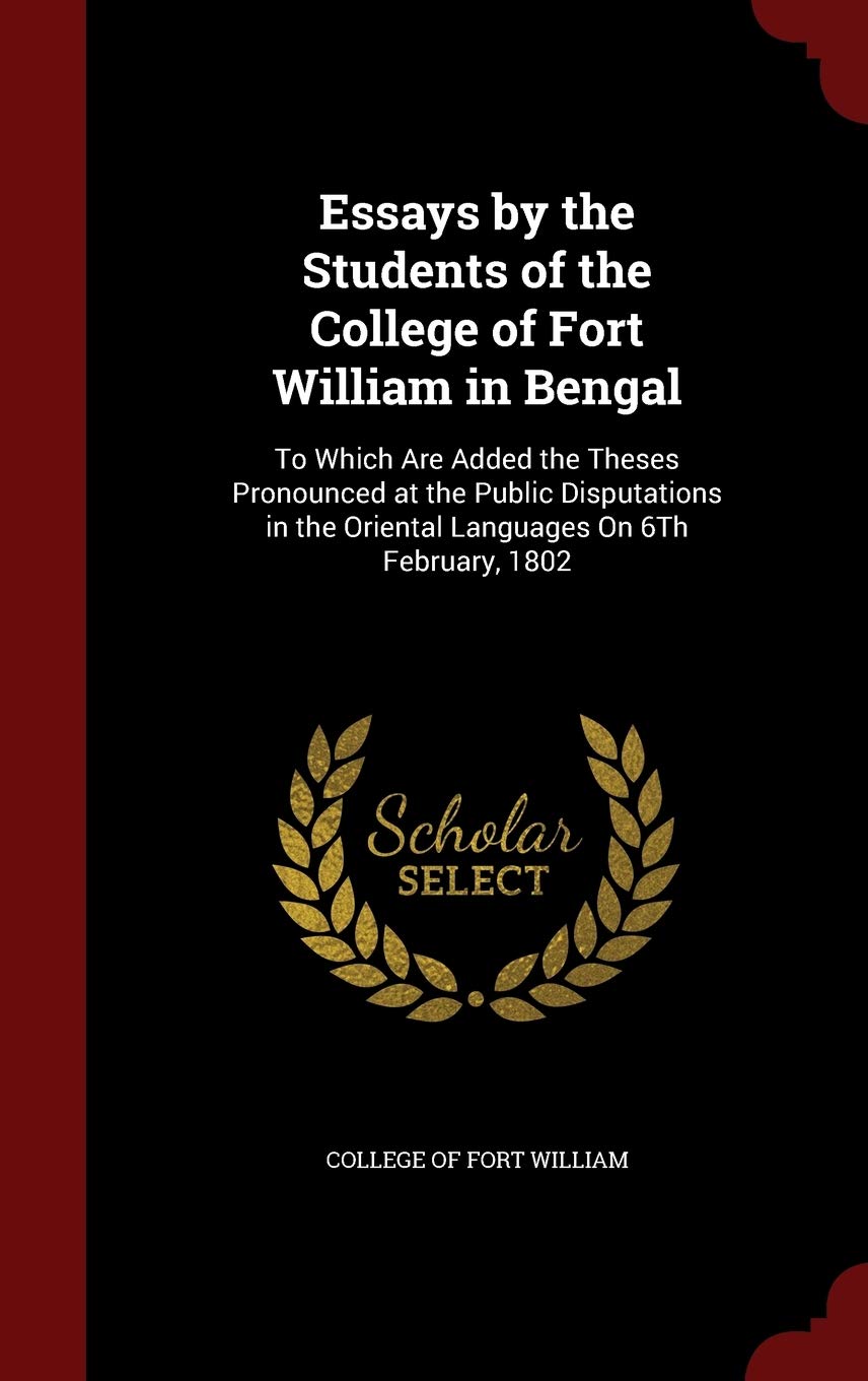 Essays by the Students of the College of Fort William in Bengal: To Which Are Added the Theses Pronounced at the Public Disputations in the Oriental Languages on 6th February, 1802 Learning & Reference