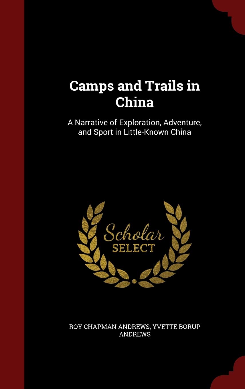Camps and Trails in China: A Narrative of Exploration, Adventure, and Sport in Little-Known China Leisure, Home & Garden