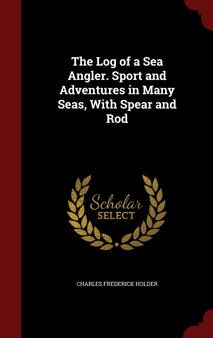 The Log of a Sea Angler. Sport and Adventures in Many Seas, with Spear and Rod Politics & History