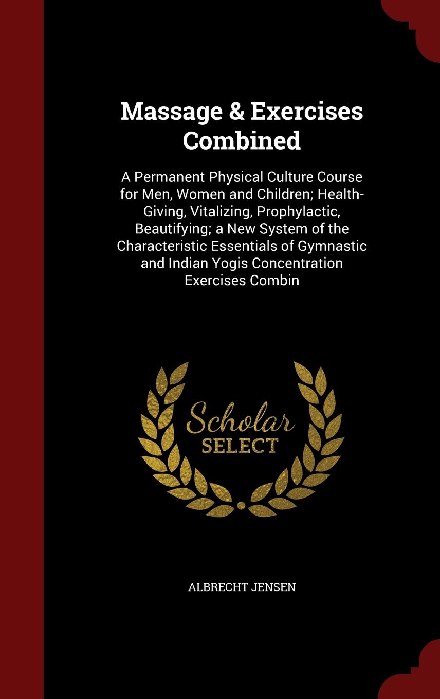 Massage & Exercises Combined: A Permanent Physical Culture Course for Men, Women and Children; Health-Giving, Vitalizing, Prophylactic, Beautifying; A ... Indian Yogis Concentration Exercises Combin Politics & History