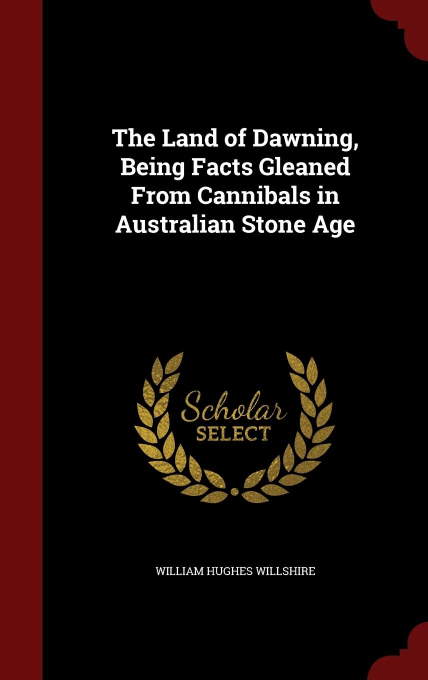 The Land of Dawning, Being Facts Gleaned from Cannibals in Australian Stone Age Politics & History